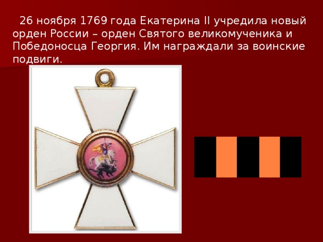  26 ноября 1769 года Екатерина II учредила новый орден России – орден Святого великомученика и Победоносца Георгия. Им награждали за воинские подвиги. 