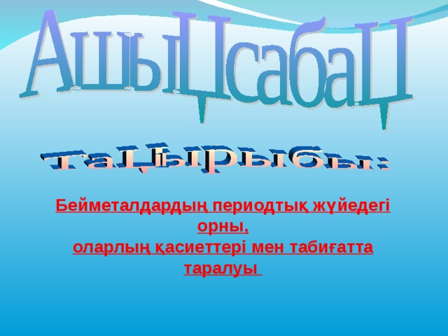Бейметалдардың периодтық жүйедегі орны, оларлың қасиеттері мен табиғатта таралуы 