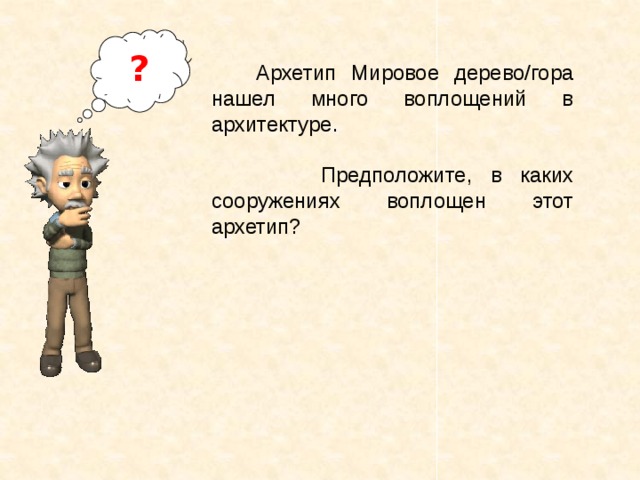 ?  Архетип Мировое дерево/гора нашел много воплощений в архитектуре.  Предположите, в каких сооружениях воплощен этот архетип? 