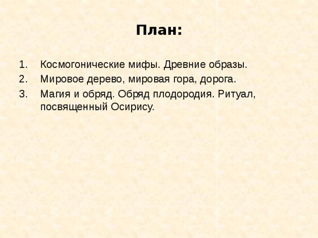 План: Космогонические мифы. Древние образы. Мировое дерево, мировая гора, дорога. Магия и обряд. Обряд плодородия. Ритуал, посвященный Осирису. 