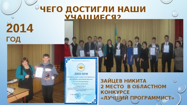 Чего достигли наши учащиеся? 2014 год Зайцев Никита  2 место в областном конкурсе «Лучший программист» 
