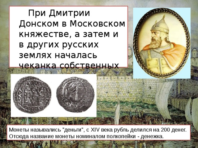  При Дмитрии Донском в Московском княжестве, а затем и в других русских землях началась чеканка собственных монет. Монеты назывались 