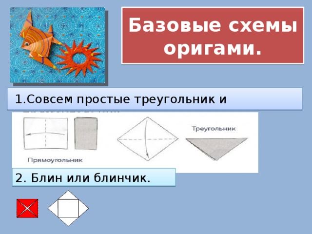 Базовые схемы оригами.   1.Совсем простые треугольник и прямоугольник. 2. Блин или блинчик. 