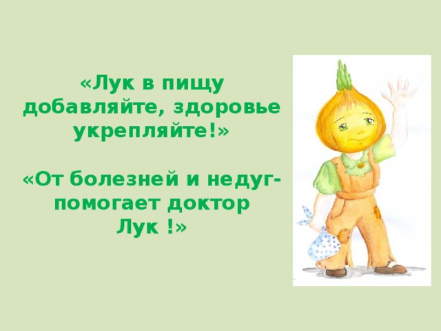 «Лук в пищу добавляйте, здоровье укрепляйте!»   «От болезней и недуг- помогает доктор Лук !»   