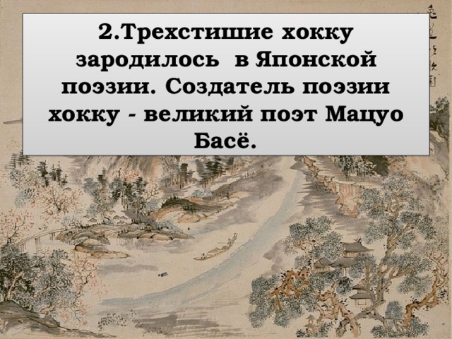 2.Трехстишие хокку зародилось в Японской поэзии. Создатель поэзии хокку - великий поэт Мацуо Басё. 