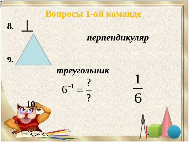 Вопросы 1-ой команде 8 .  перпендикуляр    9.       треугольник      10 .       