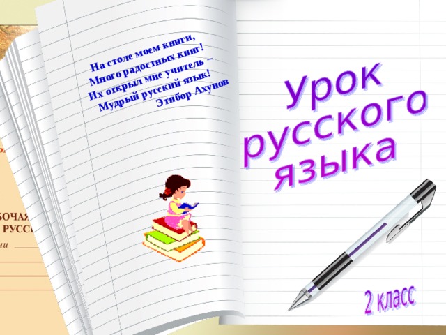 На столе моем книги, Много радостных книг! Их открыл мне учитель – Мудрый русский язык!                         Этибор Ахунов
