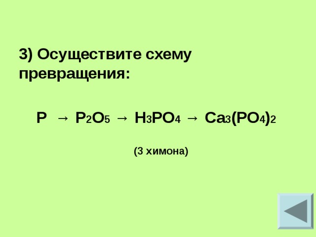  3) Осуществите схему превращения:   P → P 2 O 5 → H 3 PO 4 → Ca 3 (PO 4 ) 2   (3 химона) 