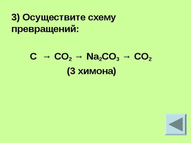 3) Осуществите схему превращений:   C → CO 2 → Na 2 CO 3 → CO 2   (3 химона) 
