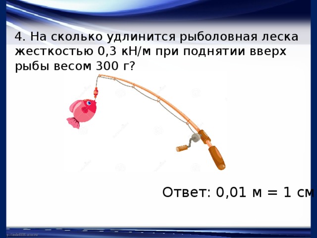 Сила упругости 3 класс естествознание презентация. Насколько удлинится рыболовная. На сколько удлинится рыболовная леска жесткостью. Насколько удлинится рыболовная ОЕСКВ дестклмью 0,5.