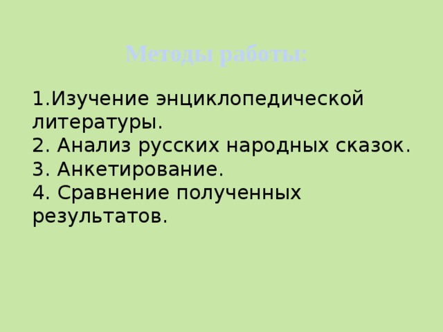 Методы работы: 1.Изучение энциклопедической литературы. 2. Анализ русских народных сказок. 3. Анкетирование. 4. Сравнение полученных результатов. 