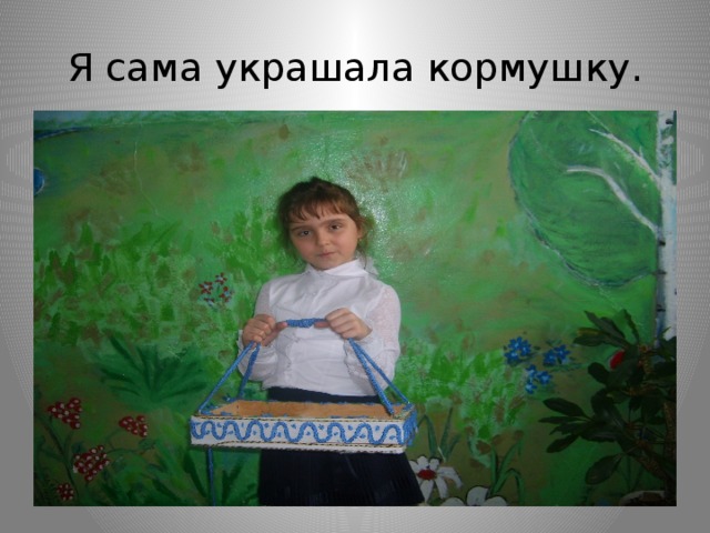 Я сама украшала кормушку. 