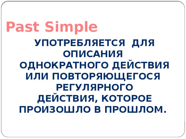 Past Simple Употребляется для описания Однократного действия или повторяющегося регулярного Действия, которое произошло в прошлом. 