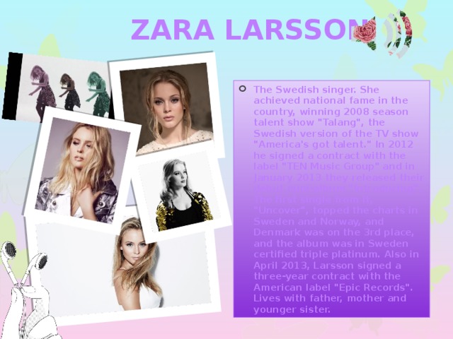 ZARA LARSSON The Swedish singer. She achieved national fame in the country, winning 2008 season talent show 