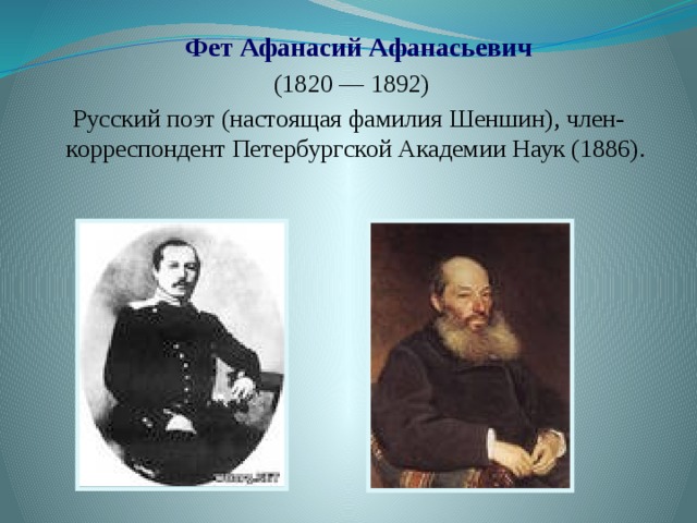  Фет Афанасий Афанасьевич  (1820 — 1892) Русский поэт (настоящая фамилия Шеншин), член-корреспондент Петербургской Академии Наук (1886). 