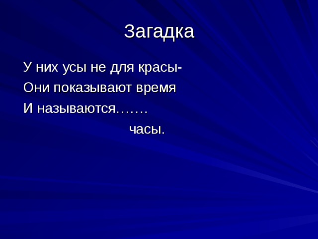 Загадка  У них усы не для красы-  Они показывают время  И называются…….  часы. 