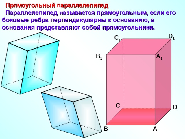  Прямоугольный параллелепипед  Параллелепипед называется прямоугольным, если его боковые ребра перпендикулярны к основанию, а основания представляют собой прямоугольники. D 1 С 1 В 1 А 1 С D В А 