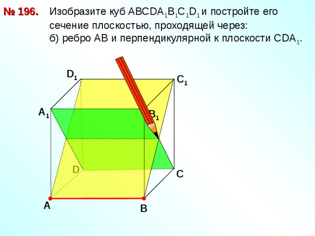 № 1 9 6.  Изобразите куб АВС D А 1 В 1 С 1 D 1  и постройте его  сечение плоскостью, проходящей через:  б) ребро АВ и перпендикулярной к плоскости С DA 1 . D 1 С 1 А 1 В 1 D С А В 