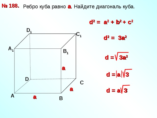  Ребро куба равно а . Найдите диагональ куба. № 188. d 2 = a 2 + b 2  + с 2 D 1 С 1 d 2  = 3 a 2  А 1 В 1 d  = 3 a 2  а d  = a 3 D С а d  = a 3 А а В 