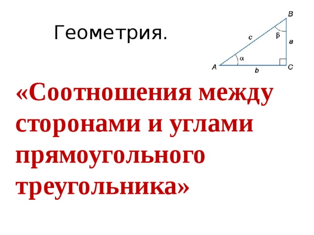 Геометрия. «Соотношения между сторонами и углами прямоугольного треугольника» 