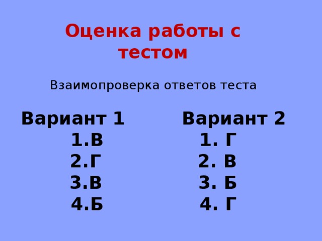 Оценка работы с тестом  Взаимопроверка ответов теста  Вариант 1   Вариант 2 В    1. Г Г    2. В В    3. Б Б    4. Г 