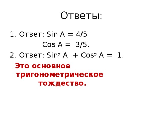 Ответы: 1. Ответ: Sin A = 4/5  Cos A = 3/5. 2. Ответ: Sin 2 A + Cos 2 A = 1.  Это основное тригонометрическое тождество.  