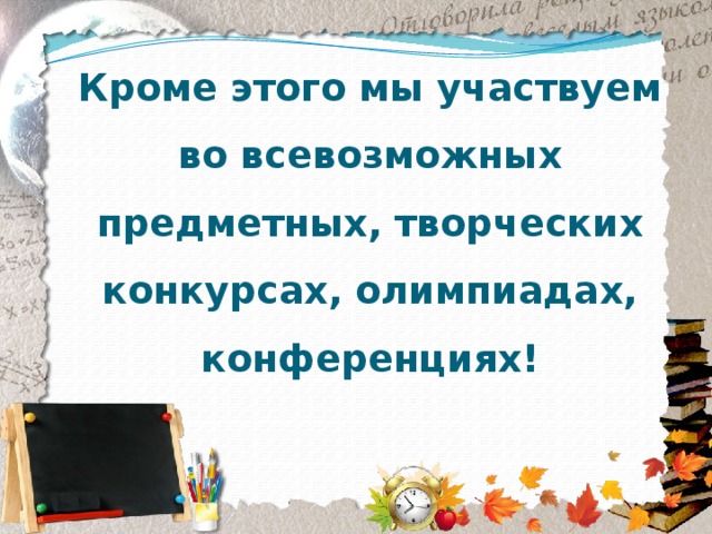 Кроме этого мы участвуем во всевозможных предметных, творческих конкурсах, олимпиадах, конференциях! 