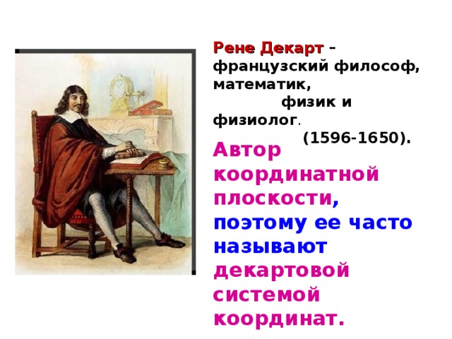Рене Декарт – французский философ, математик,  физик и физиолог .  (1596-1650). Автор координатной плоскости , поэтому ее часто называют декартовой системой координат. 