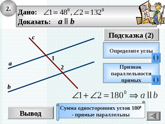 2. Дано: Доказать: а  ll b Подсказка (2) с Определите углы 1 а 2 Признак параллельности прямых b Сумма односторонних углов 180 0 - прямые параллельны Вывод 