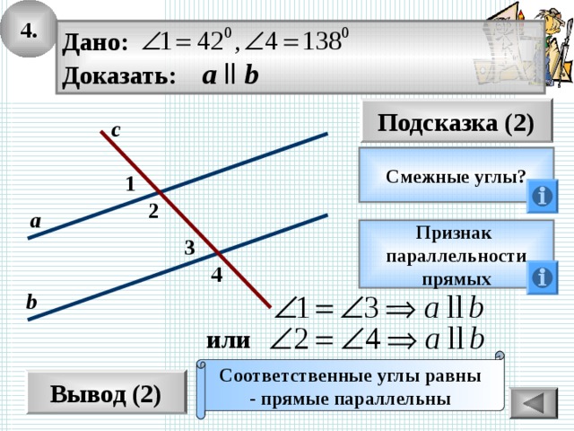 4. Дано: Доказать: а  ll b Подсказка (2) с Смежные углы? 1 2 а Признак параллельности прямых 3 4 b или Соответственные углы равны - прямые параллельны Вывод (2) 