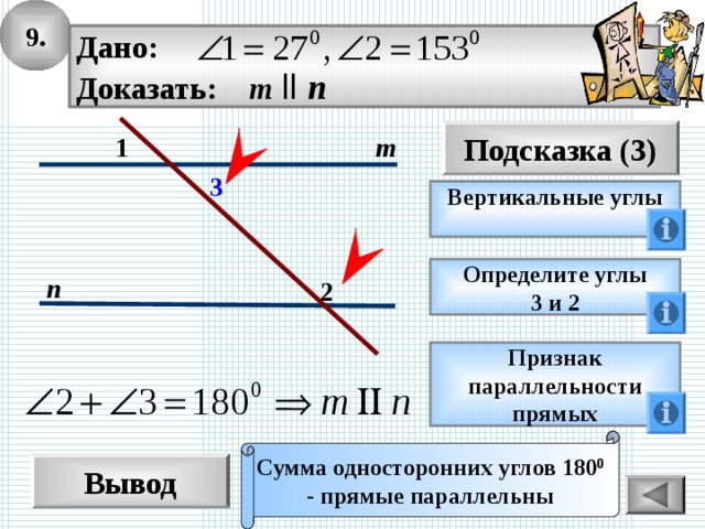 9. Дано: Доказать: m  ll n Подсказка (3) 1 m 3 Вертикальные углы  Определите углы 3 и 2 n 2 Признак параллельности прямых Сумма односторонних углов 180 0 - прямые параллельны Вывод 