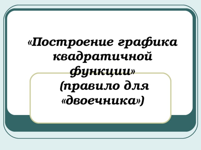 «Построение графика квадратичной функции»  (правило для  «двоечника») 