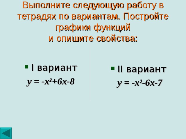 Выполните следующую работу в тетрадях по вариантам. Постройте графики функций  и опишите свойства: I вариант у = -х ² +6х-8 II вариант  у = -х ² -6х-7 