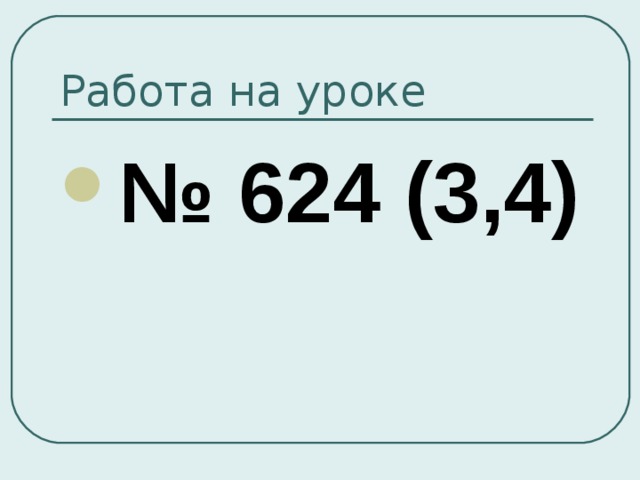 Работа на уроке № 624 (3,4)  