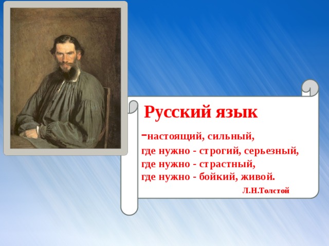 Русский язык - настоящий, сильный, где нужно - строгий, серьезный, где нужно - страстный, где нужно - бойкий, живой.  Л.Н.Толстой 