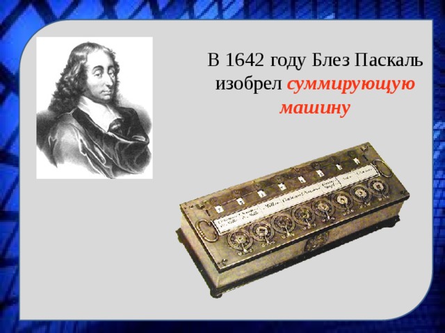 В 1642 году Блез Паскаль изобрел суммирующую машину 