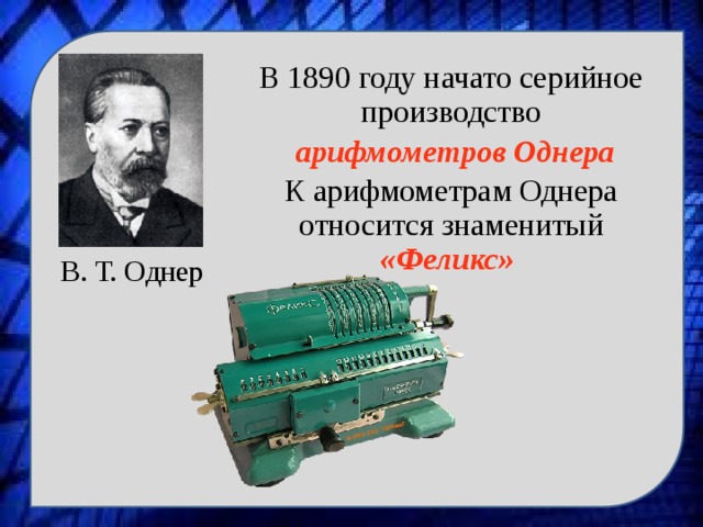 В. Т. Однер В 1890 году начато серийное производство  арифмометров Однера К арифмометрам Однера относится знаменитый «Феликс»  