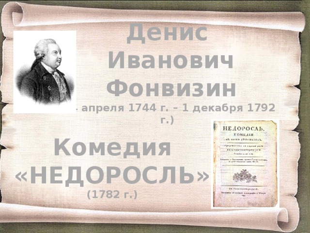 Денис  Иванович  Фонвизин  (14 апреля 1744 г. – 1 декабря 1792 г.) Комедия «НЕДОРОСЛЬ» (1782 г.)