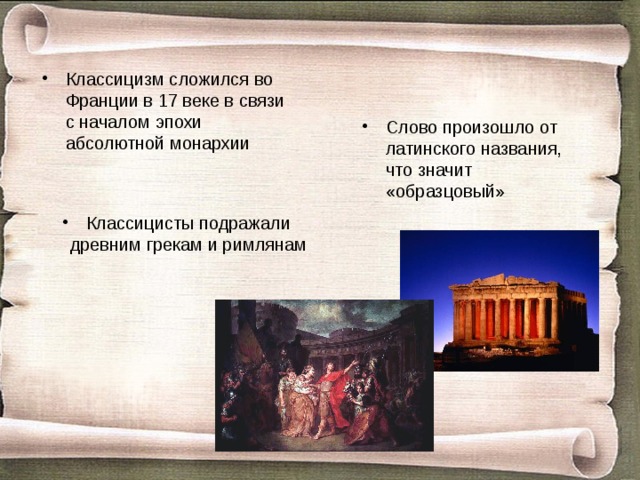 Классицизм сложился во Франции в 17 веке в связи с началом эпохи абсолютной монархии Слово произошло от латинского названия, что значит «образцовый» Классицисты подражали древним грекам и римлянам