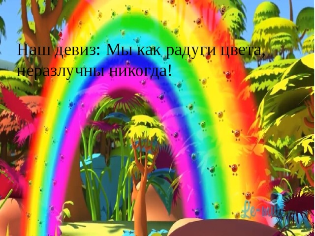 Наш девиз: Мы как радуги цвета, неразлучны никогда! 