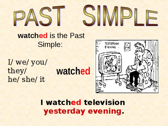 watch ed is the Past Simple:                                             I/ we/ you/ they/  he/ she/ it watch e d I watch ed television   yesterday evening . 