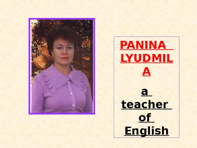 PANINA LYUDMILA a teacher of English 