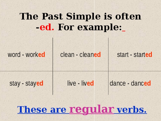 The Past Simple is often - ed. For example:  word - work ed clean - clean ed stay - stay ed start - start ed live - liv ed dance - danc ed These are regular verbs. 