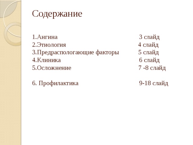 Содержание    1.Ангина 3 слайд  2.Этиология 4 слайд  3.Предраспологающие факторы 5 слайд  4.Клиника 6 слайд  5.Осложнение 7 -8 слайд  6. Профилактика 9-18 слайд      