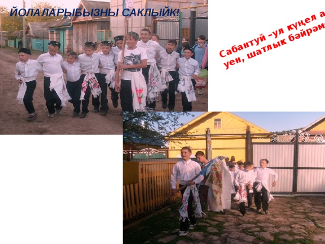 Сабантуй –ул күңел ачу, уен, шатлык бәйрәме ЙОЛАЛАРЫБЫЗНЫ САКЛЫЙК! саклыйк!    
