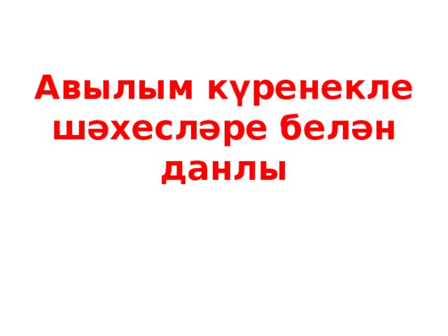 Авылым күренекле шәхесләре белән данлы 