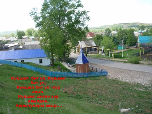 Күкшел бит ул, Күкшел бит ул, Күкшел бит ул –зур авыл. Күкшел дигән зур авылдан,  Аерылулары авыр.... 