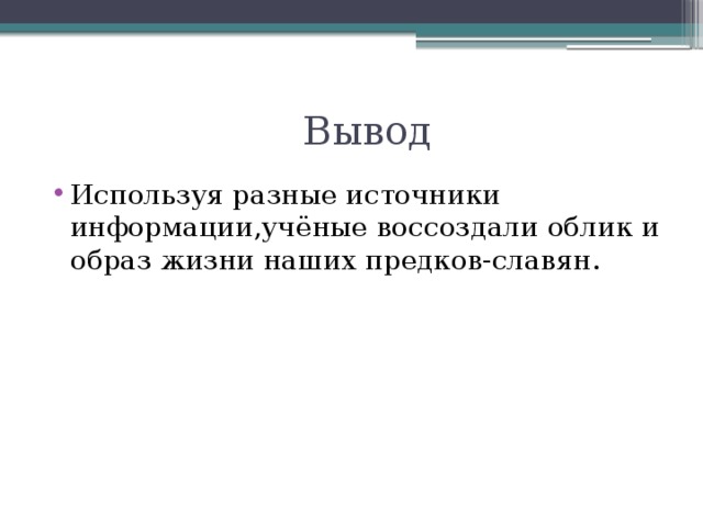  Вывод Используя разные источники информации,учёные воссоздали облик и образ жизни наших предков-славян. 