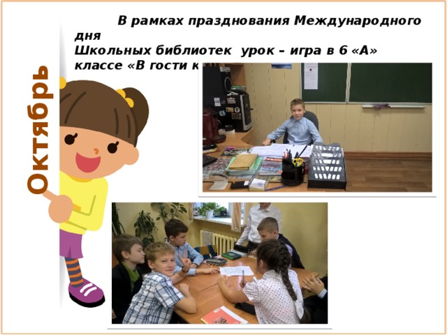 Октябрь  В рамках празднования Международного дня Школьных библиотек урок – игра в 6 «А» классе «В гости к И.А.Крылову». 