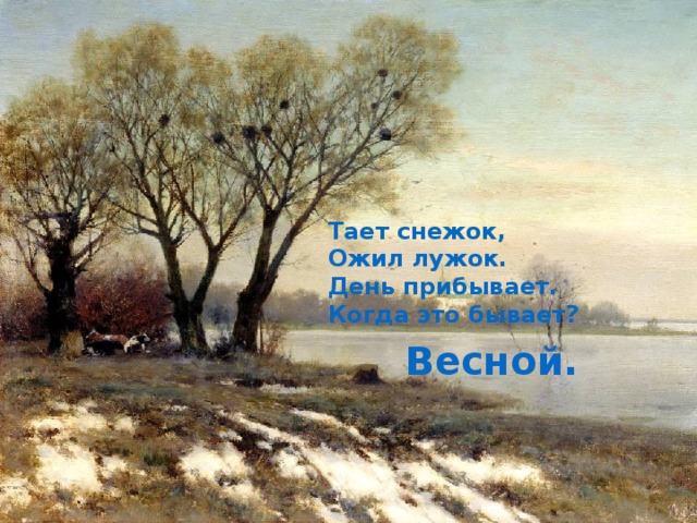 Тает снежок, Ожил лужок. День прибывает. Когда это бывает? Весной. 